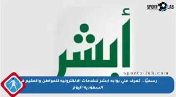 رسميًا.. تعرف على بوابة أبشر للخدمات الإلكترونية للمواطن والمقيم في السعودية اليوم